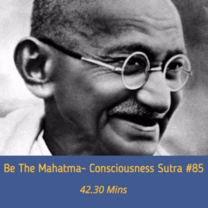 AWAKEN GREATNESS: BE THE MAHATMA- MASTERY OF CONSCIOUSNESS SUTRA 85